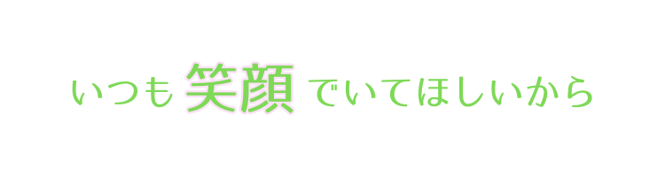 いつも笑顔でいてほしいから